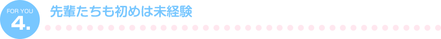 4.先輩たちも初めは未経験