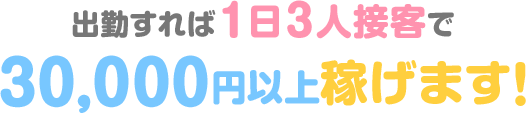 出勤すれば1日3人接客で3万円以上稼げます!!